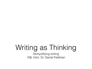 Writing as Thinking
Demystifying writing
106: Intro Dr. Daniel Feldman

 