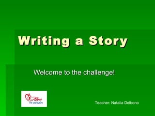 Writing a Stor y

  Welcome to the challenge!



                    Teacher: Natalia Delbono
 