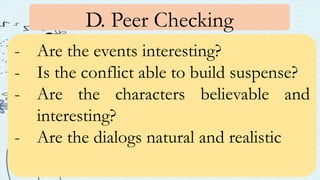 D. Peer Checking
- Are the events interesting?
- Is the conflict able to build suspense?
- Are the characters believable and
interesting?
- Are the dialogs natural and realistic
 