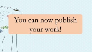 You can now publish
your work!
 