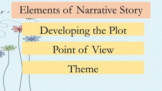 Elements of Narrative Story
Developing the Plot
Point of View
Theme
 