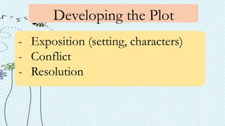 Developing the Plot
- Exposition (setting, characters)
- Conflict
- Resolution
 