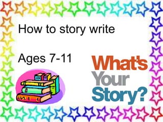 How to story write
Ages 7-11
 