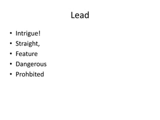 Lead
•   Intrigue!
•   Straight,
•   Feature
•   Dangerous
•   Prohbited
 