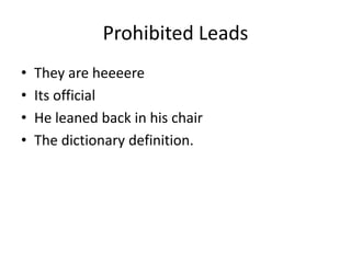 Prohibited Leads
•   They are heeeere
•   Its official
•   He leaned back in his chair
•   The dictionary definition.
 