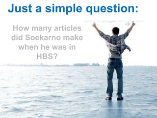 Just a simple question:
How many articles
did Soekarno make
  when he was in
      HBS?
 