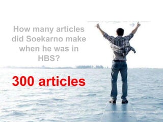 How many articles
did Soekarno make
  when he was in
      HBS?


300 articles
 