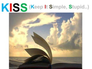 KISS   (Keep It Simple, Stupid..)
 