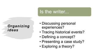 Organizing
ideas
Is the writer...
• Discussing personal
experiences?
• Tracing historical events?
• Defining a concept?
• Presenting a case study?
• Exploring a theory?
 