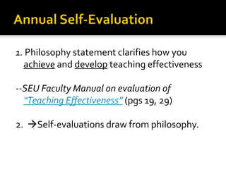 1. Philosophy statement clarifies how you
  achieve and develop teaching effectiveness

--SEU Faculty Manual on evaluation of
  “Teaching Effectiveness” (pgs 19, 29)

2. Self-evaluations draw from philosophy.
 
