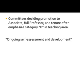    Committees deciding promotion to
    Associate, full Professor, and tenure often
    emphasize category “D” in teaching area:


“Ongoing self-assessment and development”
 