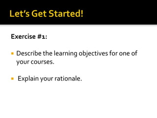 Exercise #1:

   Describe the learning objectives for one of
    your courses.

   Explain your rationale.
 