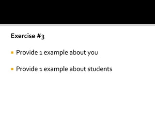 Exercise #3

   Provide 1 example about you

   Provide 1 example about students
 