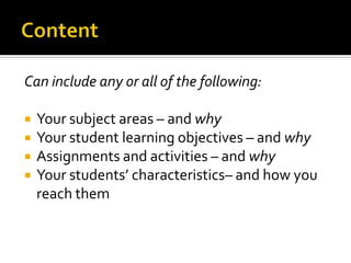 Can include any or all of the following:

   Your subject areas – and why
   Your student learning objectives – and why
   Assignments and activities – and why
   Your students’ characteristics– and how you
    reach them
 