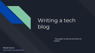 Writing a tech
blog
Easy guide to nail you next story on
medium
https://medium.com/@niteshghn
Nitesh Verma
 