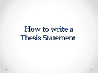 How to write aHow to write a
Thesis StatementThesis Statement
 