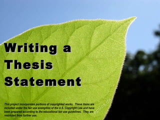 Writing a Thesis Statement This project incorporates portions of copyrighted works.  These items are included under the fair use exemption of the U.S. Copyright Law and have been prepared according to the educational fair use guidelines.  They are restricted from further use. 