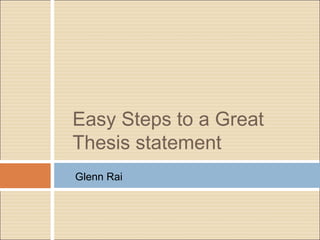 Easy Steps to a Great
Thesis statement
Glenn Rai

 