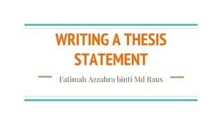 WRITING A THESIS
STATEMENT
Fatimah Azzahra binti Md Raus
 
