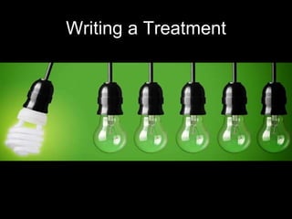 Writing a Treatment 
CREAT ING YOUR 
TREATMENT 
 