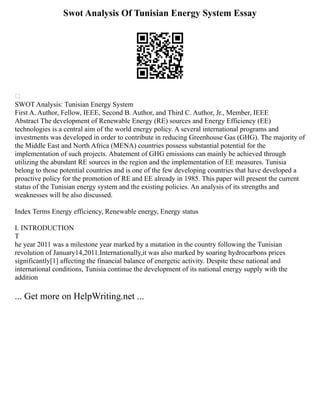 Swot Analysis Of Tunisian Energy System Essay

SWOT Analysis: Tunisian Energy System
First A. Author, Fellow, IEEE, Second B. Author, and Third C. Author, Jr., Member, IEEE
Abstract The development of Renewable Energy (RE) sources and Energy Efficiency (EE)
technologies is a central aim of the world energy policy. A several international programs and
investments was developed in order to contribute in reducing Greenhouse Gas (GHG). The majority of
the Middle East and North Africa (MENA) countries possess substantial potential for the
implementation of such projects. Abatement of GHG emissions can mainly be achieved through
utilizing the abundant RE sources in the region and the implementation of EE measures. Tunisia
belong to those potential countries and is one of the few developing countries that have developed a
proactive policy for the promotion of RE and EE already in 1985. This paper will present the current
status of the Tunisian energy system and the existing policies. An analysis of its strengths and
weaknesses will be also discussed.
Index Terms Energy efficiency, Renewable energy, Energy status
I. INTRODUCTION
T
he year 2011 was a milestone year marked by a mutation in the country following the Tunisian
revolution of January14,2011.Internationally,it was also marked by soaring hydrocarbons prices
significantly[1] affecting the financial balance of energetic activity. Despite these national and
international conditions, Tunisia continue the development of its national energy supply with the
addition
... Get more on HelpWriting.net ...
 