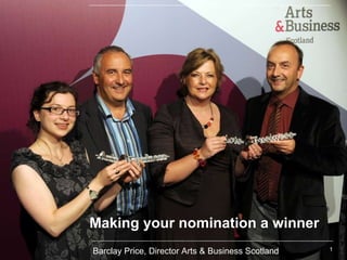 Making your nomination a winner Barclay Price, Director Arts & Business Scotland 