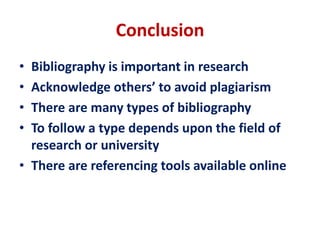 Conclusion
• Bibliography is important in research
• Acknowledge others’ to avoid plagiarism
• There are many types of bib...
