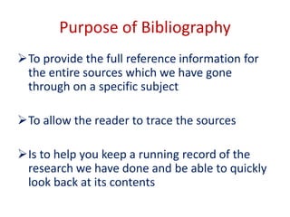 Purpose of Bibliography
To provide the full reference information for
the entire sources which we have gone
through on a ...