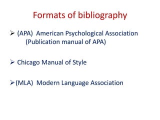 Formats of bibliography
 (APA) American Psychological Association
(Publication manual of APA)
 Chicago Manual of Style
...
