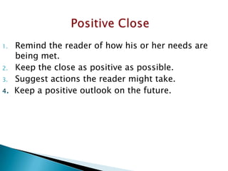 1.
2.
3.

Remind the reader of how his or her needs are
being met.
Keep the close as positive as possible.
Suggest actions the reader might take.
Keep a positive outlook on the future.

 