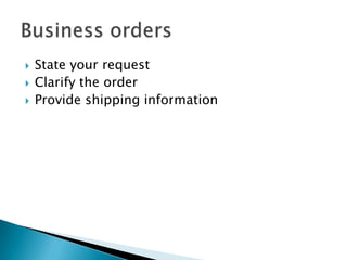 



State your request
Clarify the order
Provide shipping information

 