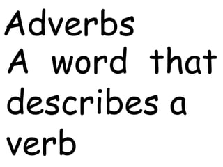 Adverbs
A word that
describes a
verb
 