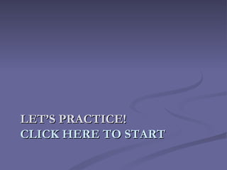 LET’S PRACTICE!
CLICK HERE TO START
 