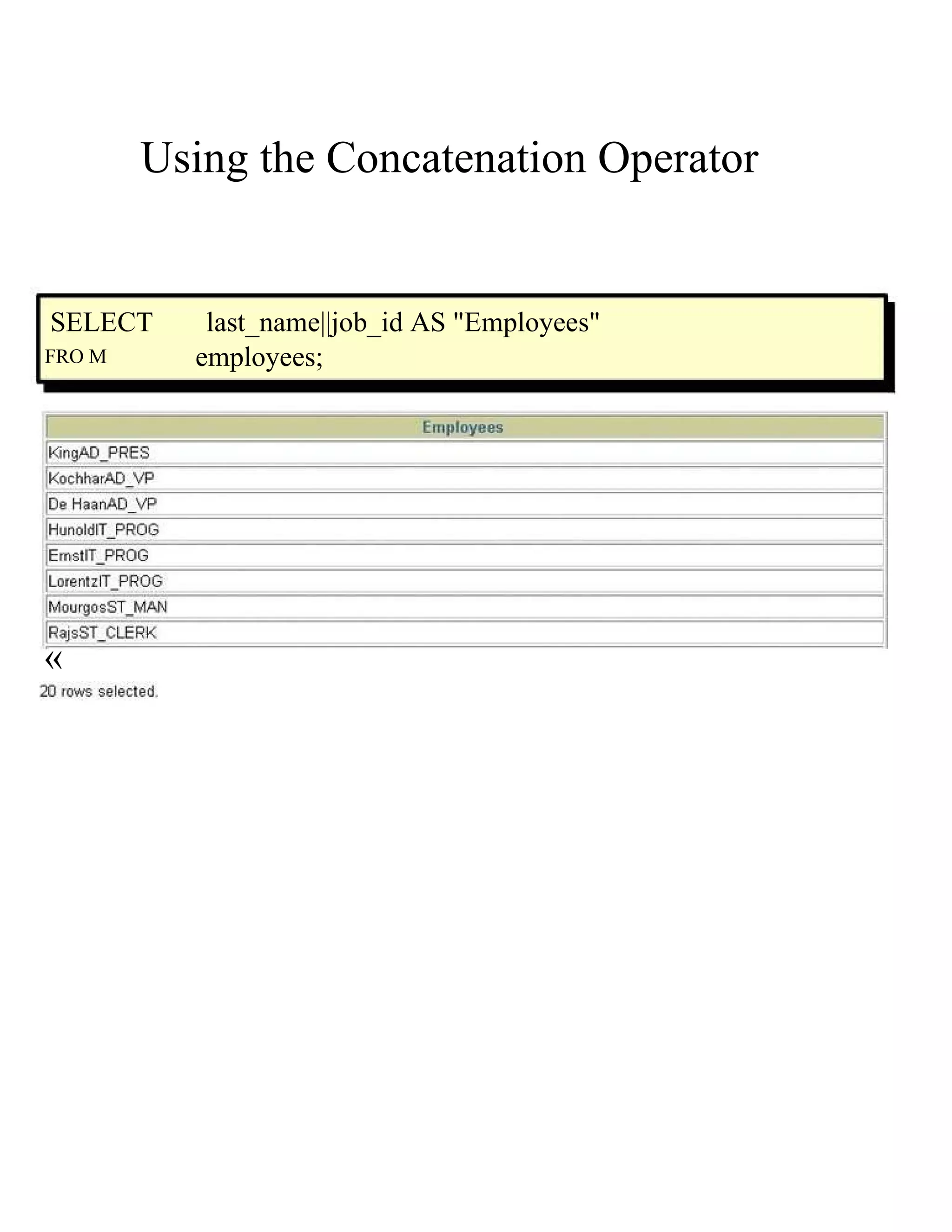 Using the Concatenation Operator  SELECT  last_name||job_id AS &quot;Employees&quot;  FRO M  employees;  «  