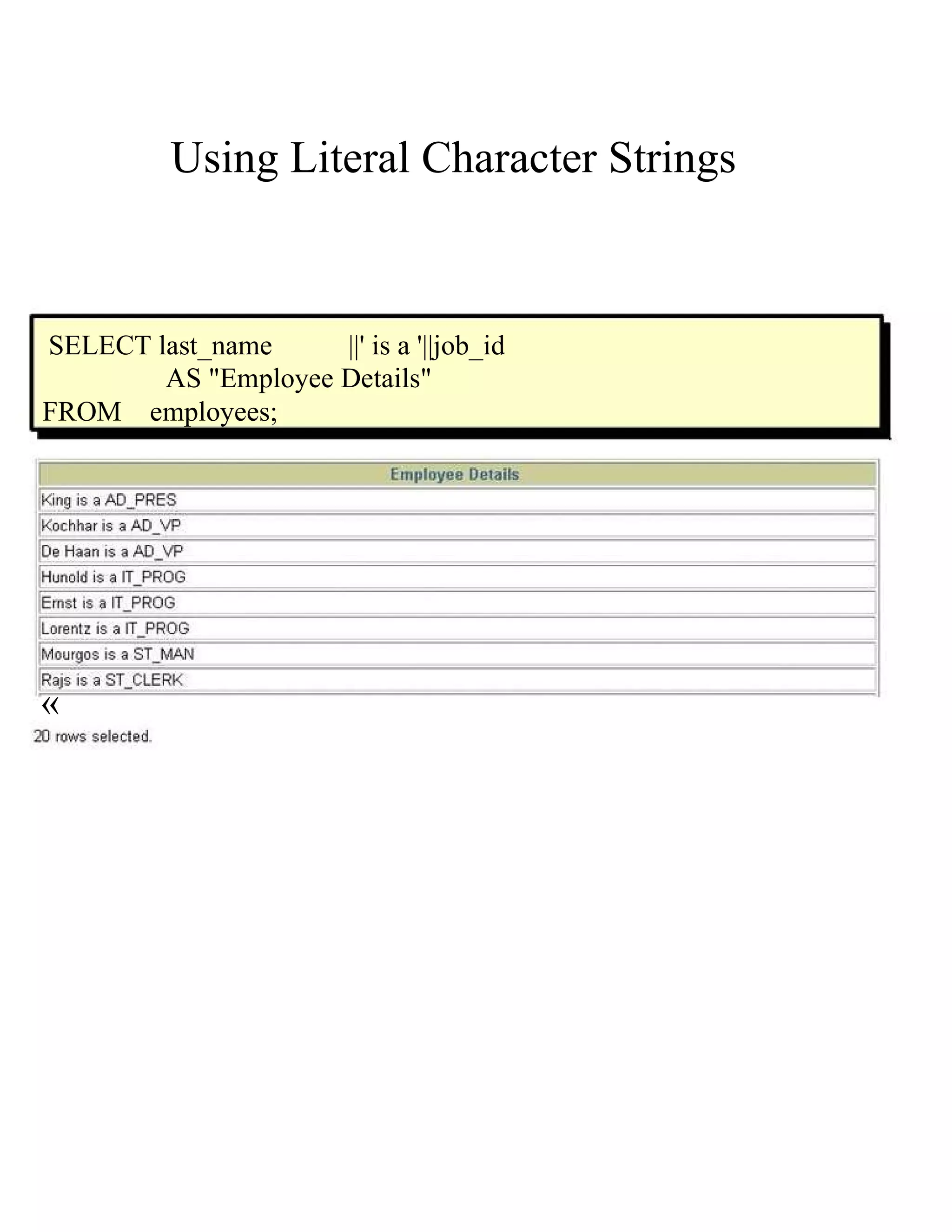 Using Literal Character Strings  SELECT last_name  ||' is a '||job_id  AS &quot;Employee Details&quot;  FROM  employees;  «  
