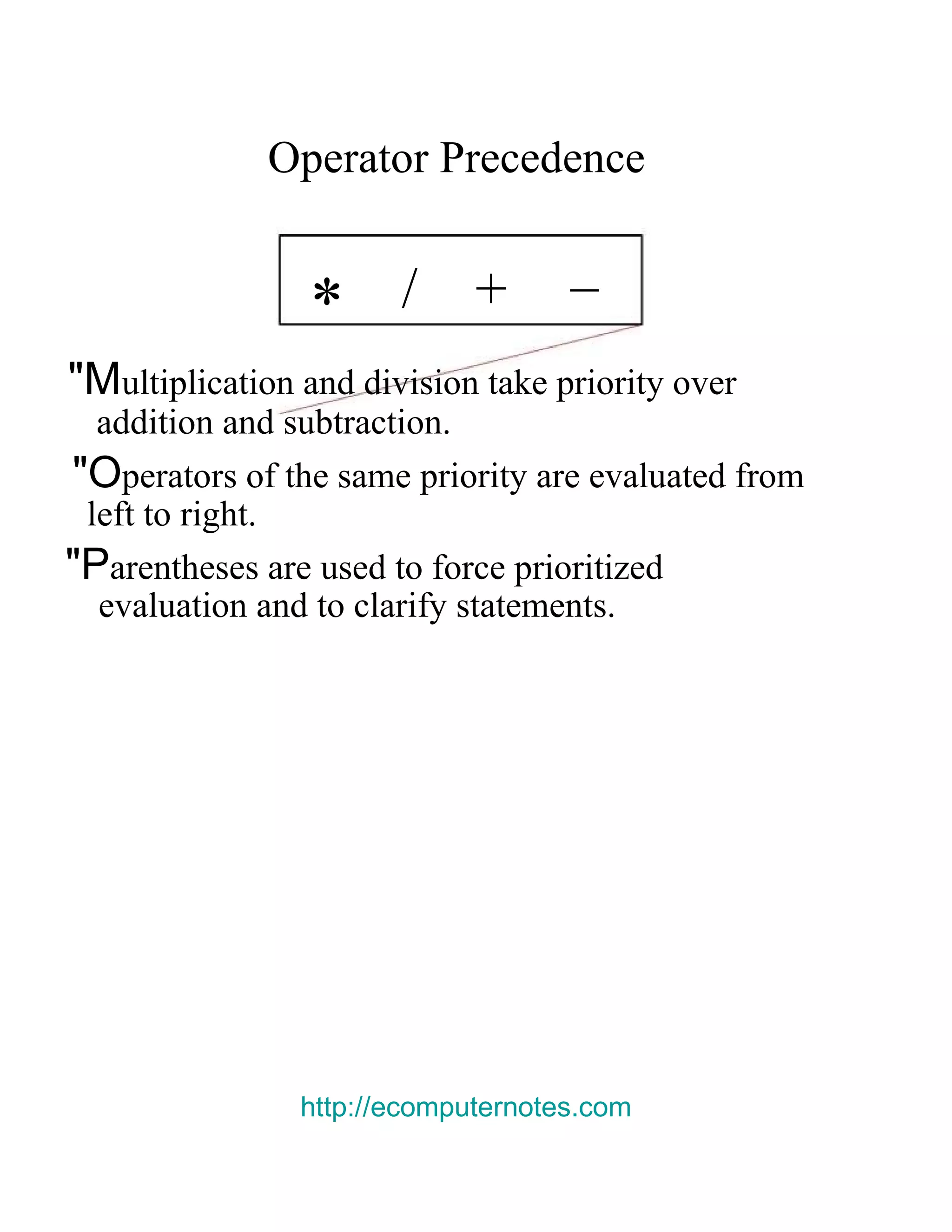 Operator Precedence  _  /  +  *  &quot;M ultiplication and division take priority over  addition and subtraction.  &quot;O perators of the same priority are evaluated from  left to right.  &quot;P arentheses are used to force prioritized  evaluation and to clarify statements.  http://ecomputernotes.com 
