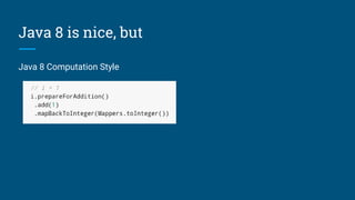 Java 8 is nice, but
Java 8 Computation Style
 