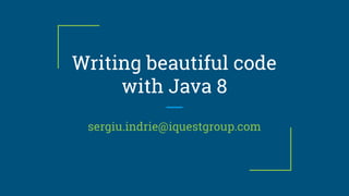 Writing beautiful code
with Java 8
sergiu.indrie@iquestgroup.com
 