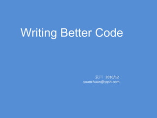 Writing Better Code                       袁川   2010/12          yuanchuan@yqsh.com 