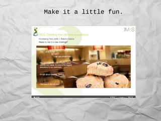 Make it a little fun.
 