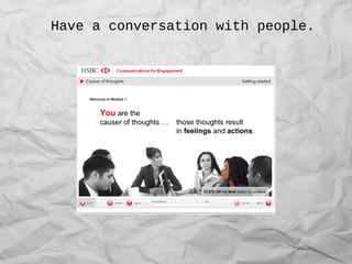 Have a conversation with people.
 