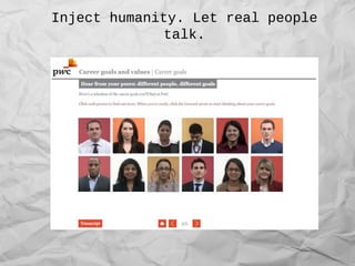 Inject humanity. Let real people
talk.
 