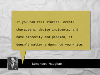 Somerset Maugham
If you can tell stories, create
characters, devise incidents, and
have sincerity and passion, it
doesn’t matter a damn how you write.
 