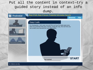 Put all the content in context—try a
guided story instead of an info
dump.
 