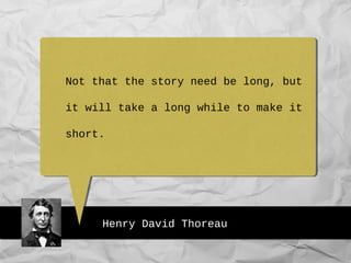 Henry David Thoreau
Not that the story need be long, but
it will take a long while to make it
short.
 