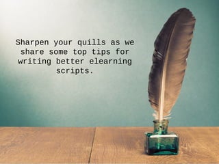 Sharpen your quills as we
share some top tips for
writing better elearning
scripts.
 
