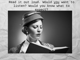 Read it out loud. Would you want to
listen? Would you know what to
expect?
 