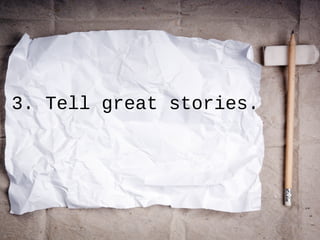 3. Tell great stories.
 