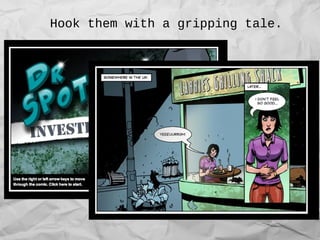 Hook them with a gripping tale.
 
