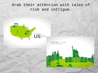 Grab their attention with tales of
risk and intrigue.
 